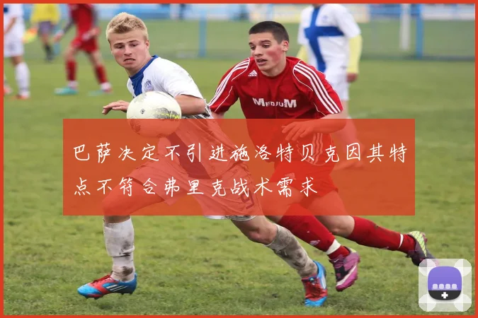 巴萨决定不引进施洛特贝克因其特点不符合弗里克战术需求