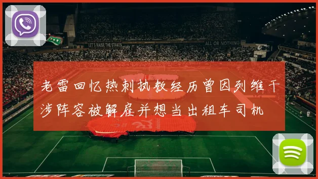 老雷回忆热刺执教经历曾因列维干涉阵容被解雇并想当出租车司机