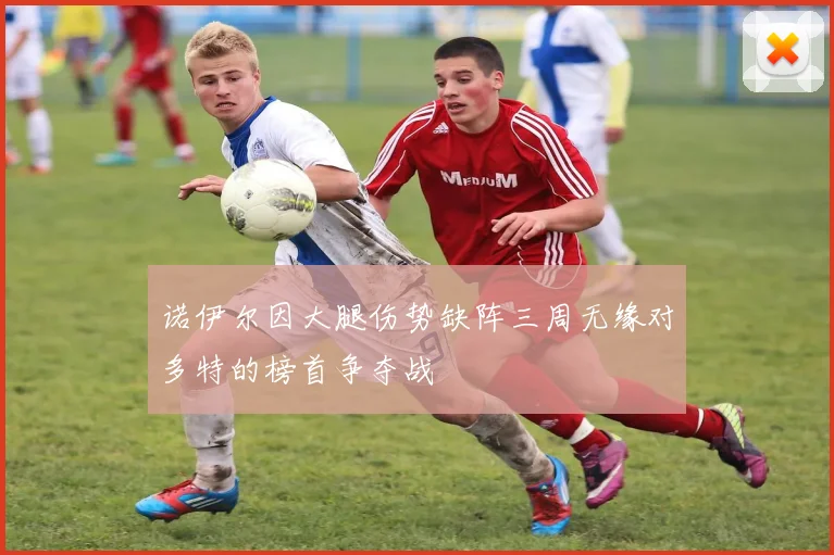 诺伊尔因大腿伤势缺阵三周无缘对多特的榜首争夺战