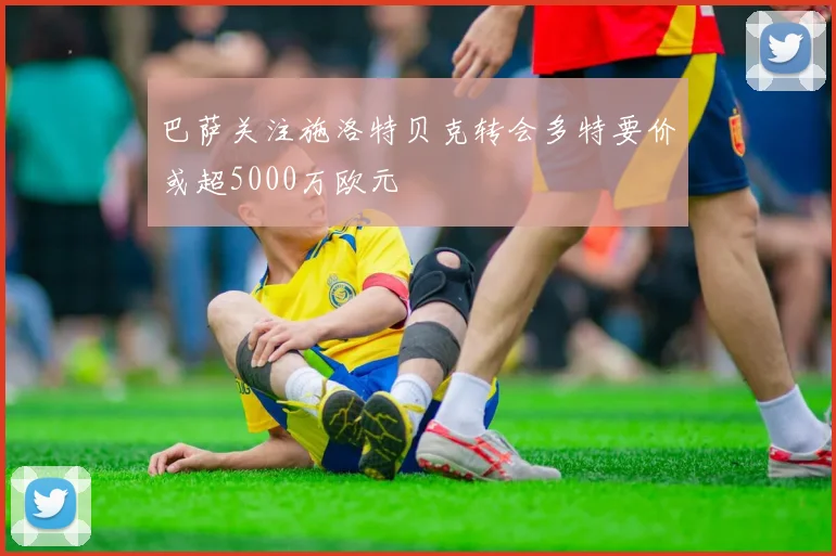 巴萨关注施洛特贝克转会多特要价或超5000万欧元