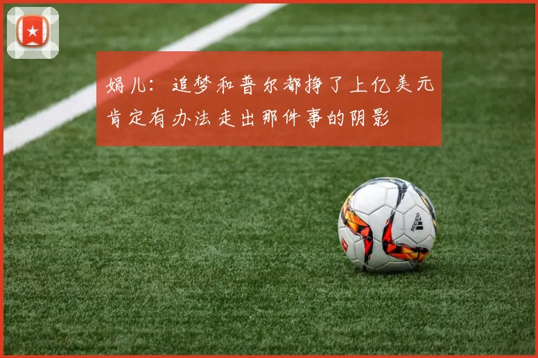 娟儿：追梦和普尔都挣了上亿美元肯定有办法走出那件事的阴影