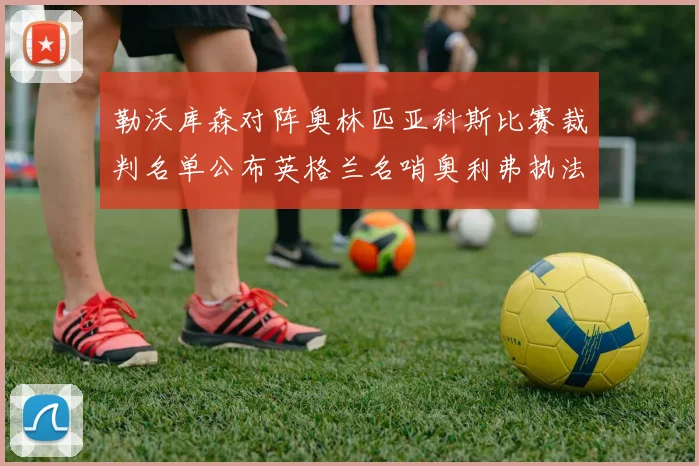 勒沃库森对阵奥林匹亚科斯比赛裁判名单公布英格兰名哨奥利弗执法引关注