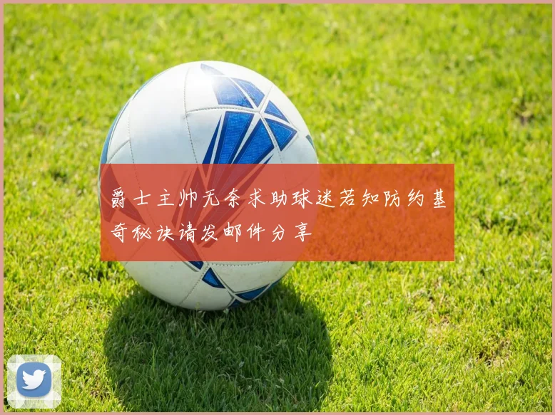 爵士主帅无奈求助球迷若知防约基奇秘诀请发邮件分享