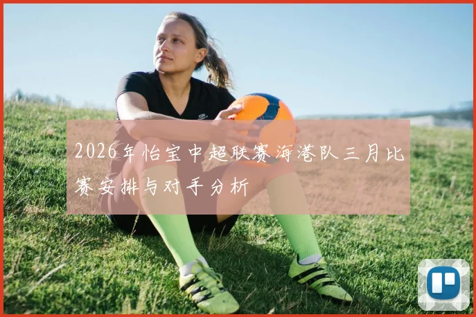 2026年怡宝中超联赛海港队三月比赛安排与对手分析