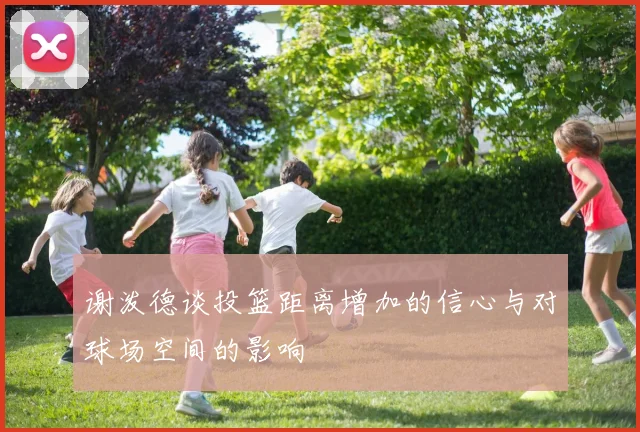 谢泼德谈投篮距离增加的信心与对球场空间的影响