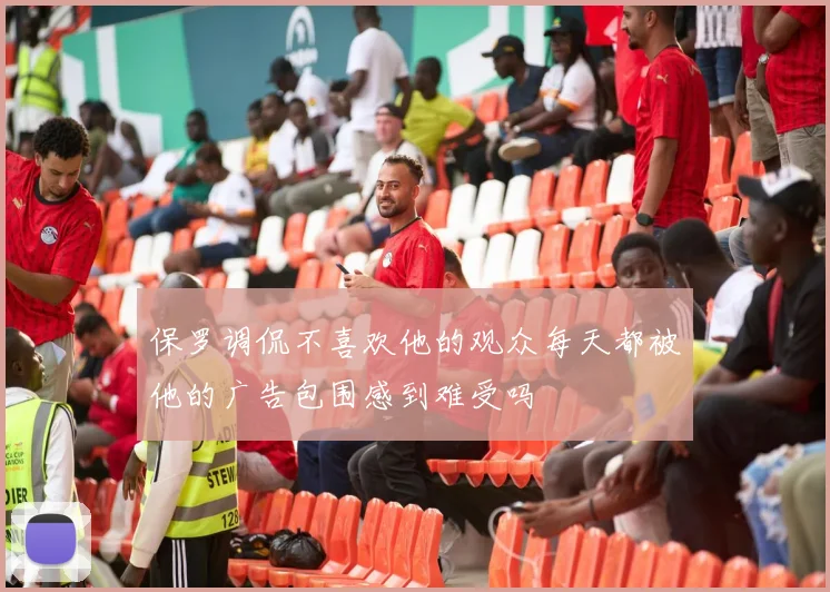 保罗调侃不喜欢他的观众每天都被他的广告包围感到难受吗