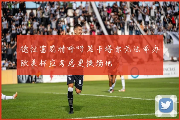 德拉富恩特呼吁若卡塔尔无法举办欧美杯应考虑更换场地