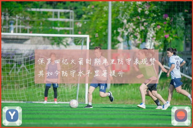 保罗回忆火箭时期库里防守表现赞其如今防守水平显著提升