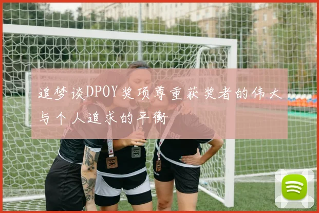 追梦谈DPOY奖项尊重获奖者的伟大与个人追求的平衡