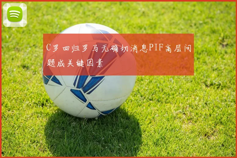 C罗回归罗马无确切消息PIF高层问题成关键因素