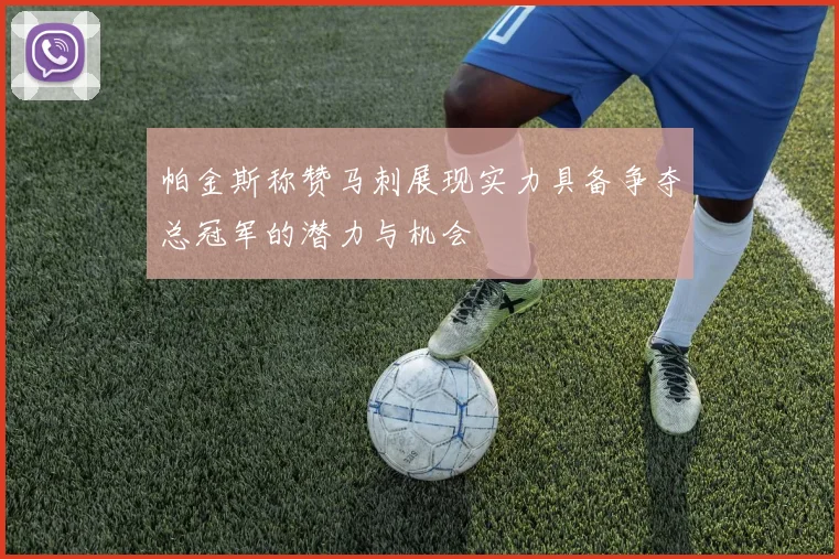 帕金斯称赞马刺展现实力具备争夺总冠军的潜力与机会