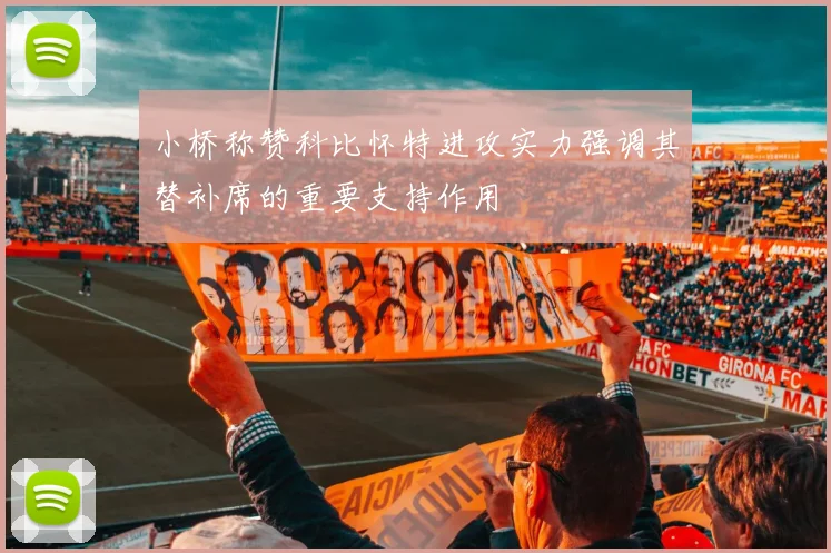 小桥称赞科比怀特进攻实力强调其替补席的重要支持作用