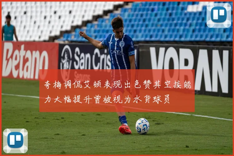 夸梅调侃艾顿表现出色赞其空接能力大幅提升曾被视为水货球员