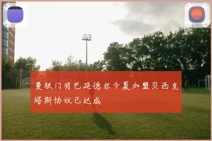 曼联门将巴延德尔今夏加盟贝西克塔斯协议已达成